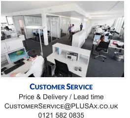 Customer Service Price & Delivery / Lead time CustomerService@PLUSAx.co.uk 0121 582 0835