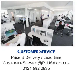 Customer Service Price & Delivery / Lead time CustomerService@PLUSAx.co.uk 0121 582 0835