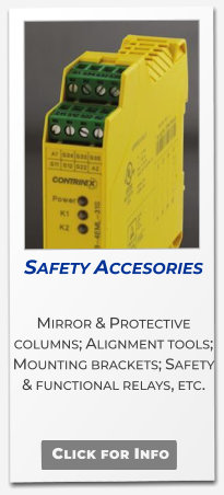 Safety Accesories  Mirror & Protective columns; Alignment tools;  Mounting brackets; Safety & functional relays, etc.  Click for Info
