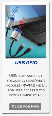 USB RFID  USB low- and high-frequency read/write modules (RWMs) - ideal for user access & tag programming by PC.  Click for Info