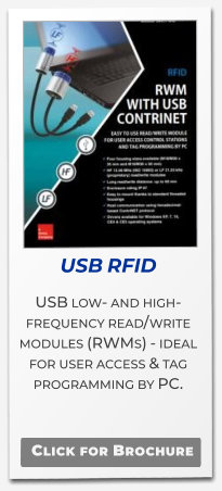 USB RFID USB low- and high-frequency read/write modules (RWMs) - ideal for user access & tag programming by PC.     Click for Brochure