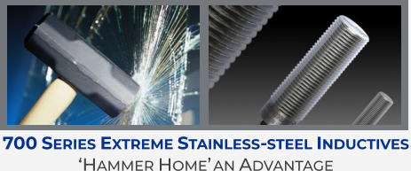 700 Series Extreme Stainless-steel Inductives  ‘Hammer Home’ an Advantage