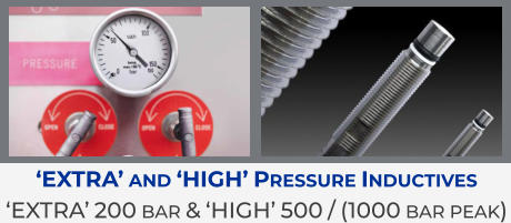 ‘Extra’ and ‘High’ Pressure Inductives ‘EXTRA’ 200 bar & ‘High’ 500 / (1000 bar peak)