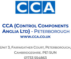 CCA (Control Components  Anglia Ltd) - Peterborough  www.cca.co.uk  Unit 3, Fairweather Court, Peterborough, Cambridgeshire. PE1 5UN 01733 554863
