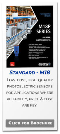 Standard - M18 Low-cost, high-quality photoelectric sensors  for applications where reliability, price & cost  are key.   Click for Brochure