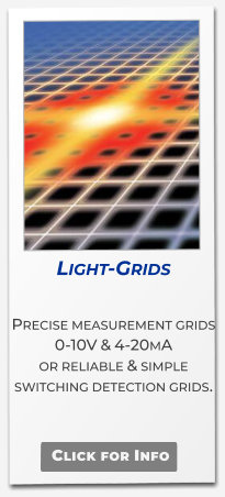 Light-Grids  Precise measurement grids  0-10V & 4-20mA or reliable & simple switching detection grids.   Click for Info