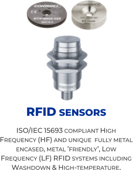 RFID sensors ISO/IEC 15693 compliant High Frequency (HF) and unique  fully metal encased, metal ’friendly’, Low Frequency (LF) RFID systems including Washdown & High-temperature.