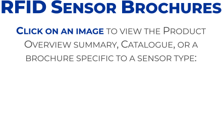 Click on an image to view the Product Overview summary, Catalogue, or a brochure specific to a sensor type: RFID Sensor Brochures