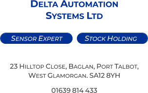 Stock Holding   Sensor Expert  Delta Automation  Systems Ltd   23 Hilltop Close, Baglan, Port Talbot,  West Glamorgan. SA12 8YH 01639 814 433